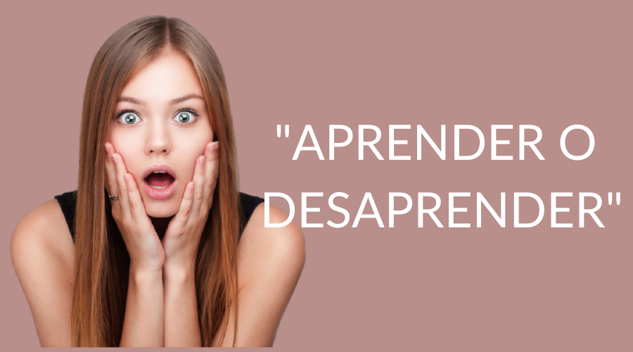 Desaprender para salir de tu Zona de Confort