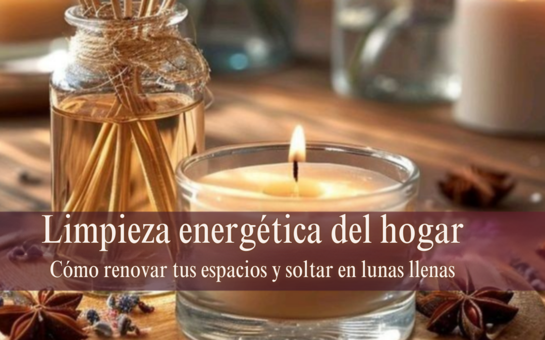 Limpieza energética del hogar –  Cómo renovar tus espacios y soltar en lunas llenas